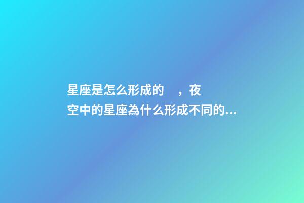 星座是怎么形成的，夜空中的星座為什么形成不同的形狀-第1張-觀點-玄機派
